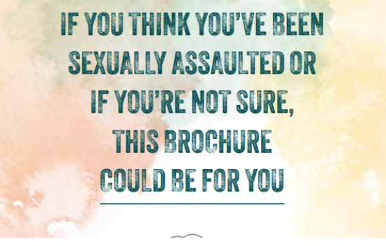 IF YOU THINK YOU’VE BEEN SEXUALLY ASSAULTED OR IF YOU’RE NOT SURE, THIS BROCHURE COULD BE FOR YOU /SI CREES QUE HAS SUFRIDO UNA AGRESIÓN SEXUAL O TIENES DUDAS, ESTE FOLLETO PUEDE INTERESARTE