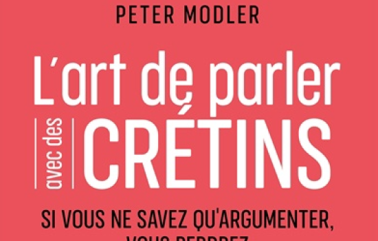 L’art de parler avec des crétins : si vous ne savez qu’argumenter, vous perdrez